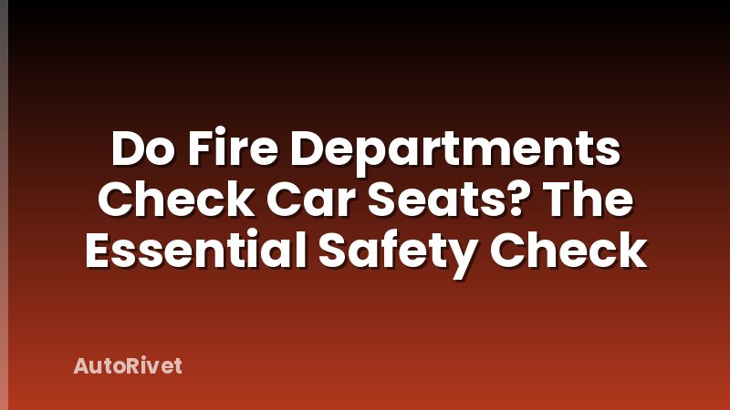 Do Fire Departments Check Car Seats? The Essential Safety Check