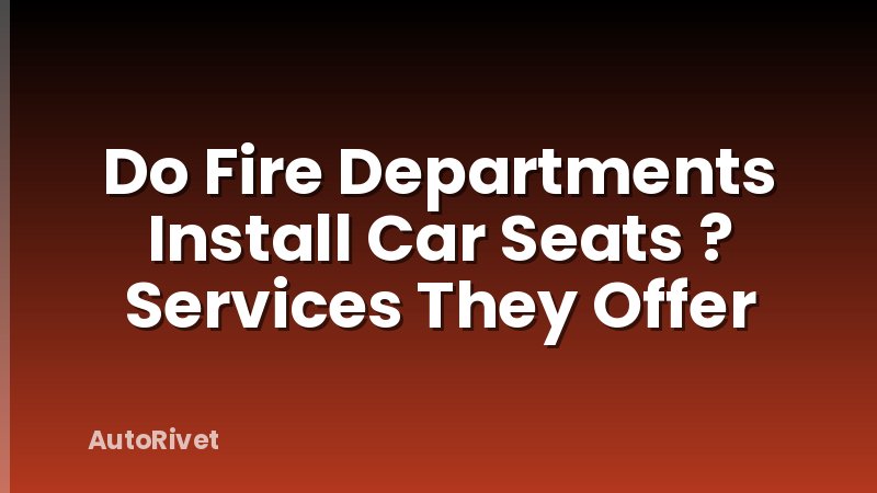 Do Fire Departments Install Car Seats ? Services They Offer