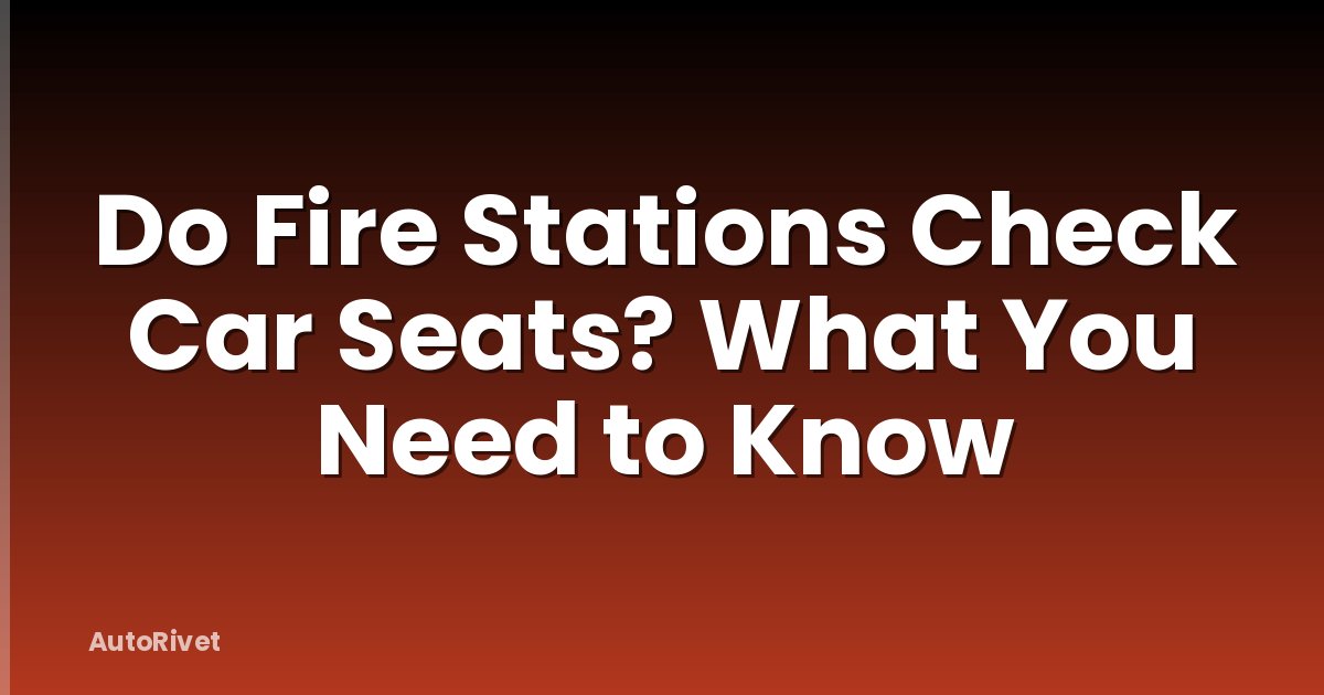 Do Fire Stations Check Car Seats? What You Need to Know