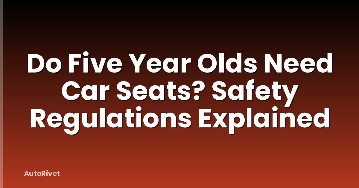 Do Five Year Olds Need Car Seats? Safety Regulations Explained