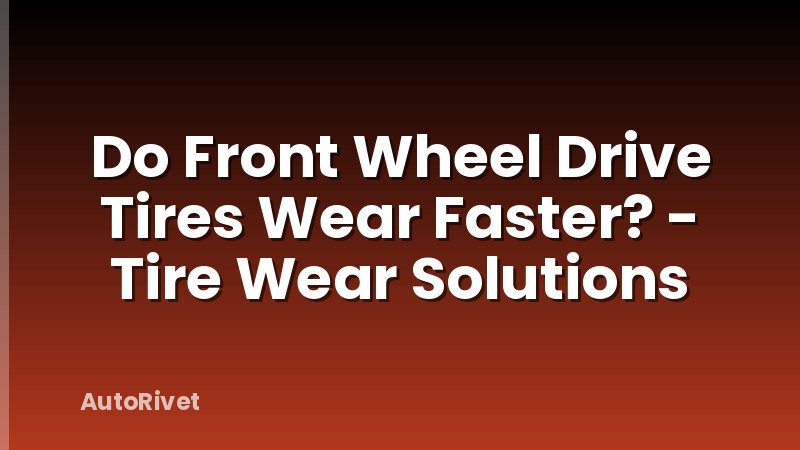 Do Front Wheel Drive Tires Wear Faster? - Tire Wear Solutions