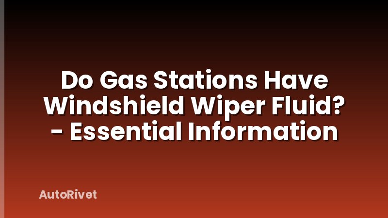 Do Gas Stations Have Windshield Wiper Fluid? - Essential Information