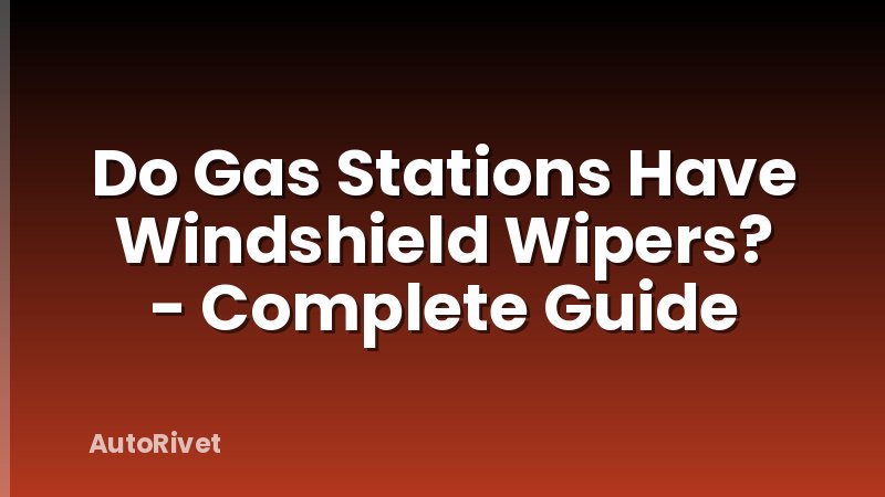 Do Gas Stations Have Windshield Wipers? - Complete Guide