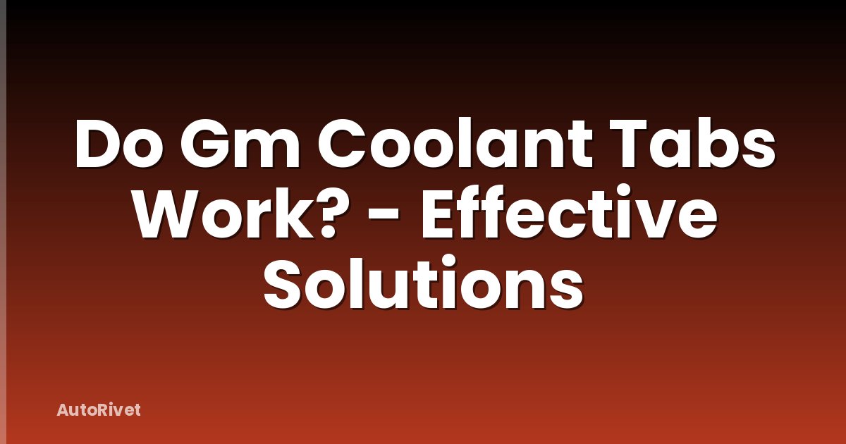 Do Gm Coolant Tabs Work? - Effective Solutions