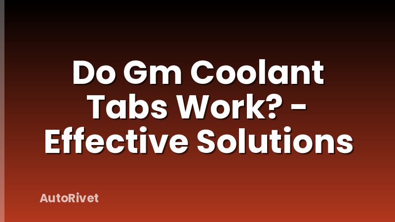 Do Gm Coolant Tabs Work? - Effective Solutions