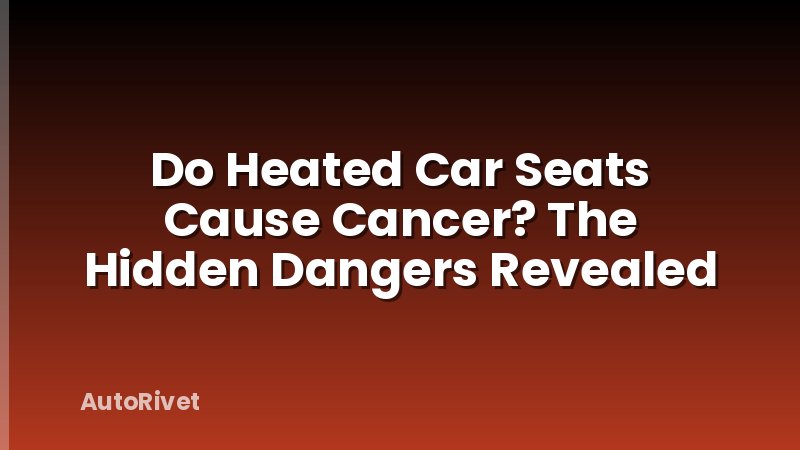 Do Heated Car Seats Cause Cancer? The Hidden Dangers Revealed