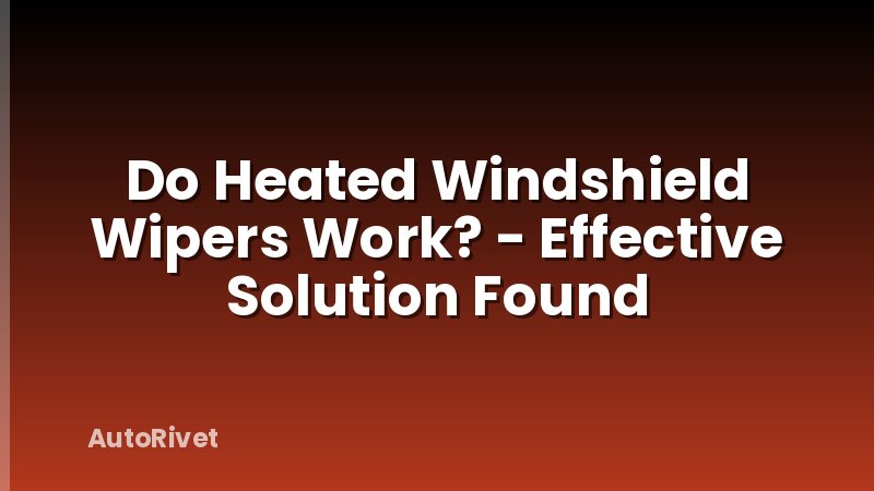Do Heated Windshield Wipers Work? - Effective Solution Found