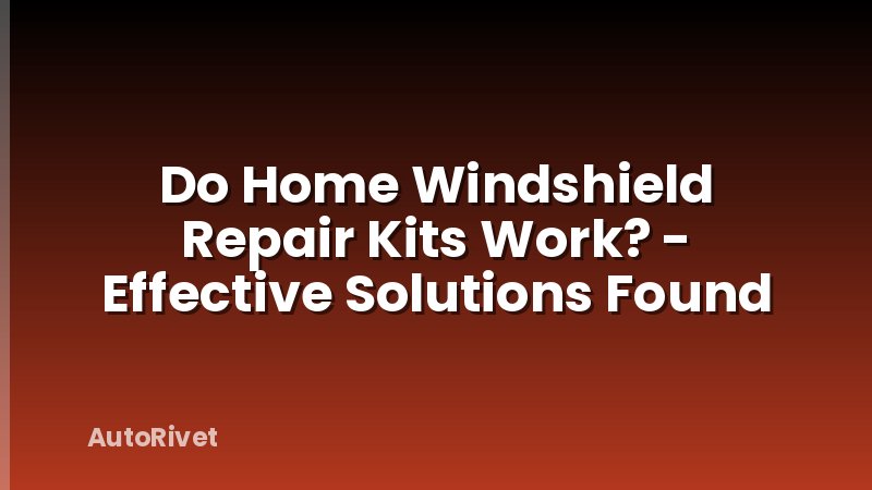 Do Home Windshield Repair Kits Work? - Effective Solutions Found