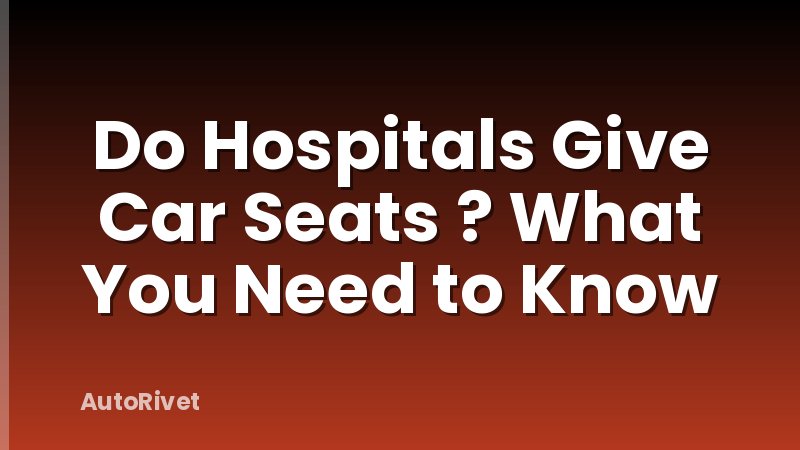 Do Hospitals Give Car Seats ? What You Need to Know