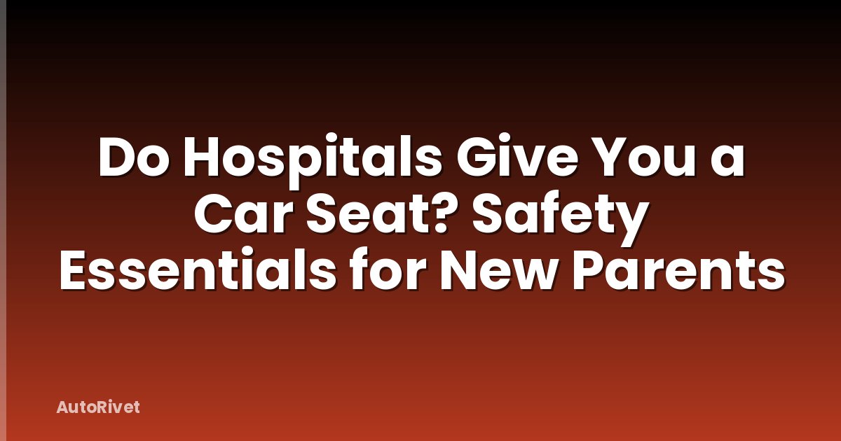 Do Hospitals Give You a Car Seat? Safety Essentials for New Parents