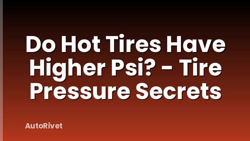 Do Hot Tires Have Higher Psi? - Tire Pressure Secrets