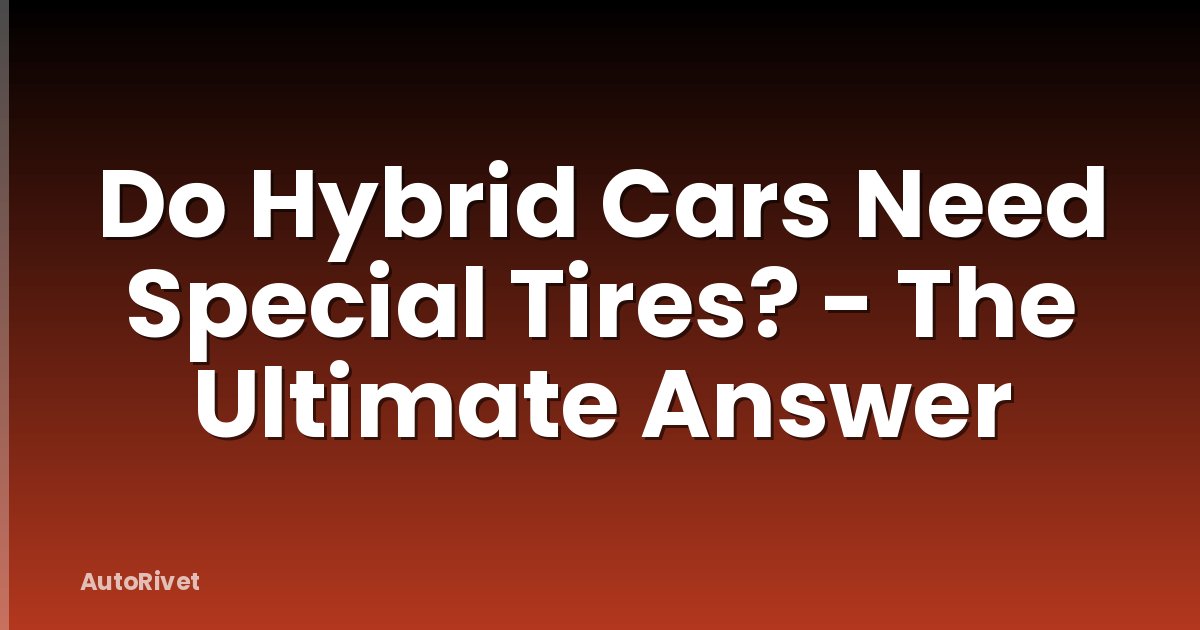 Do Hybrid Cars Need Special Tires? - The Ultimate Answer