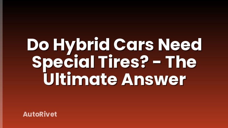 Do Hybrid Cars Need Special Tires? - The Ultimate Answer