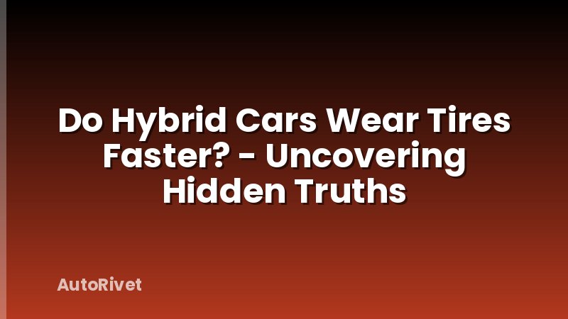 Do Hybrid Cars Wear Tires Faster? - Uncovering Hidden Truths