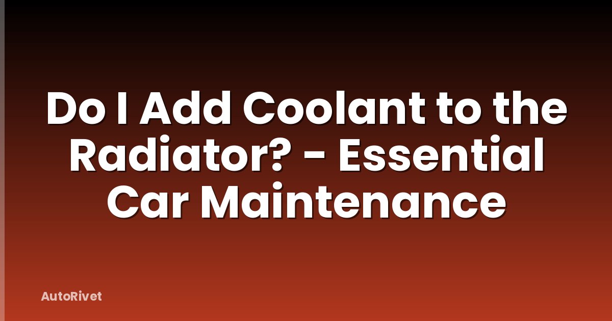 Do I Add Coolant to the Radiator? - Essential Car Maintenance