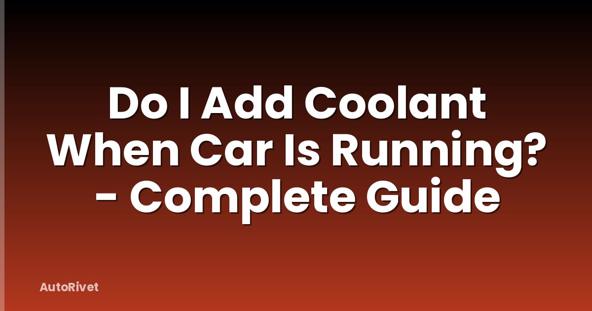 Do I Add Coolant When Car Is Running? - Complete Guide