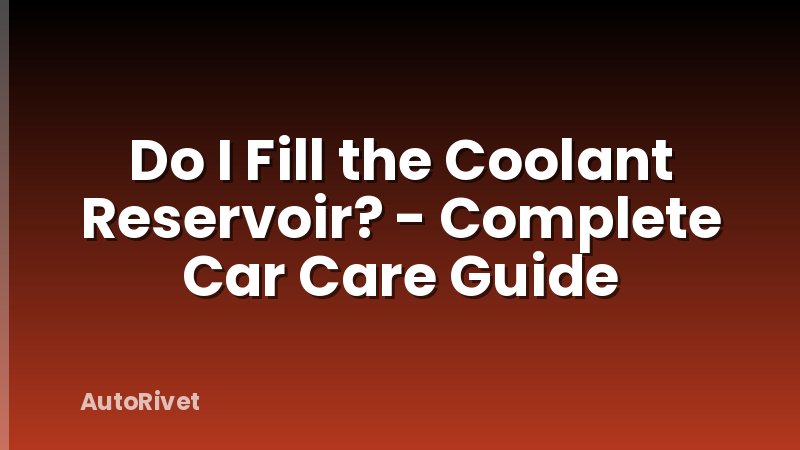Do I Fill the Coolant Reservoir? - Complete Car Care Guide