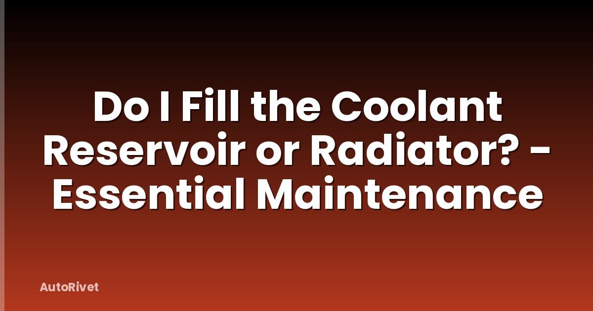 Do I Fill the Coolant Reservoir or Radiator? - Essential Maintenance