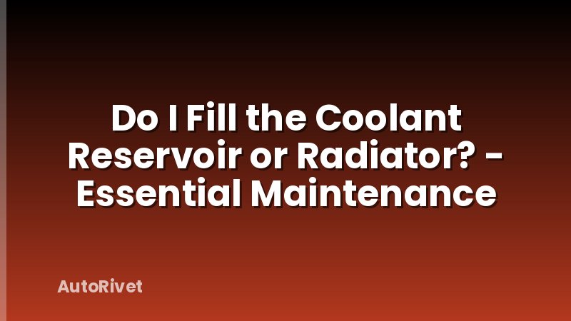 Do I Fill the Coolant Reservoir or Radiator? - Essential Maintenance