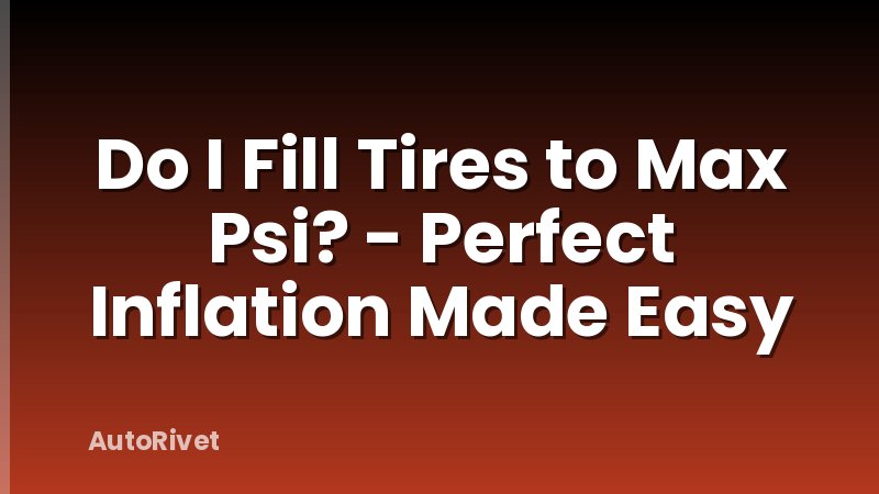 Do I Fill Tires to Max Psi? - Perfect Inflation Made Easy