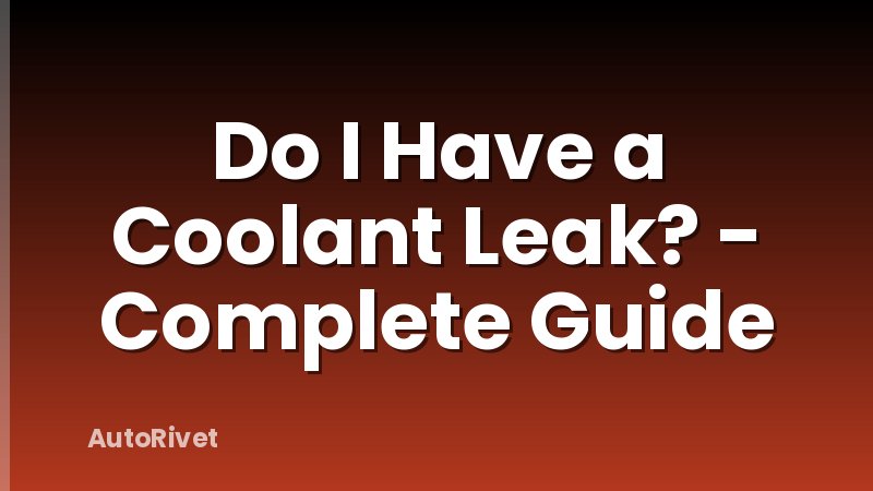 Do I Have a Coolant Leak? - Complete Guide