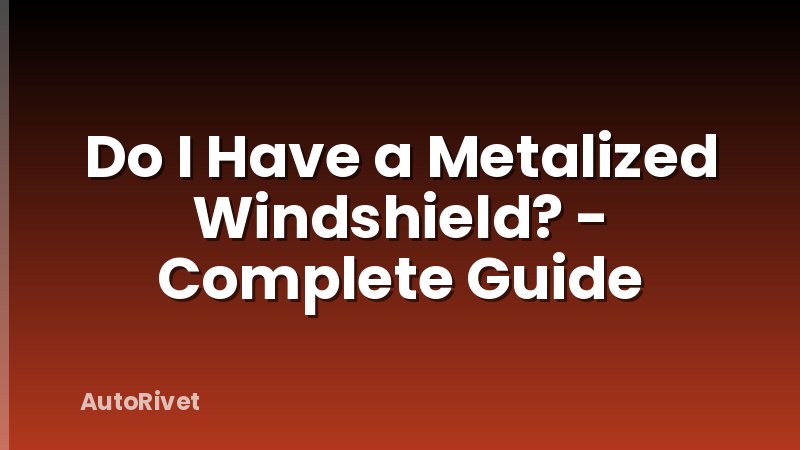 Do I Have a Metalized Windshield? - Complete Guide