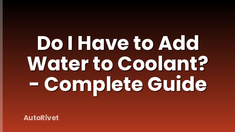 Do I Have to Add Water to Coolant? - Complete Guide