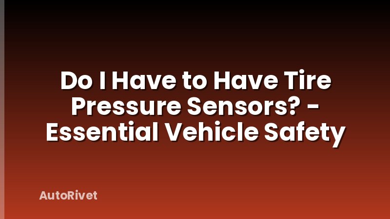 Do I Have to Have Tire Pressure Sensors? - Essential Vehicle Safety
