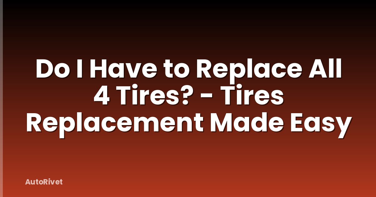 Do I Have to Replace All 4 Tires? - Tires Replacement Made Easy