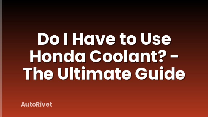 Do I Have to Use Honda Coolant? - The Ultimate Guide