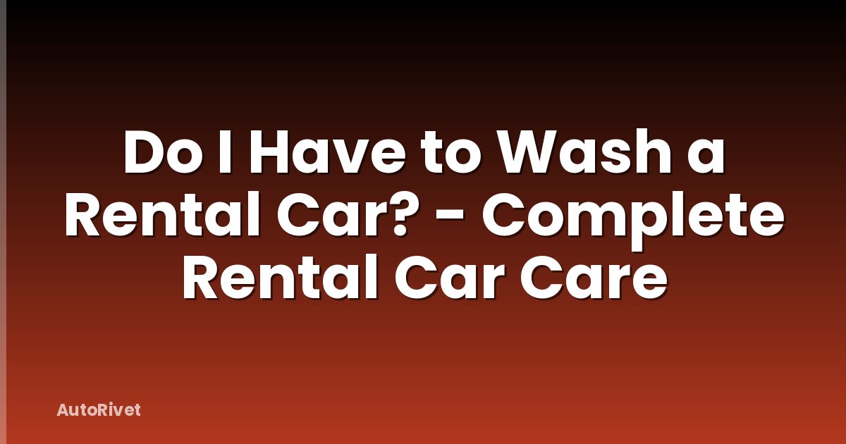 Do I Have to Wash a Rental Car? - Complete Rental Car Care