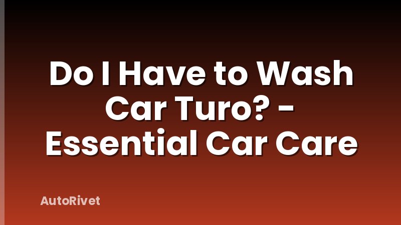 Do I Have to Wash Car Turo? - Essential Car Care