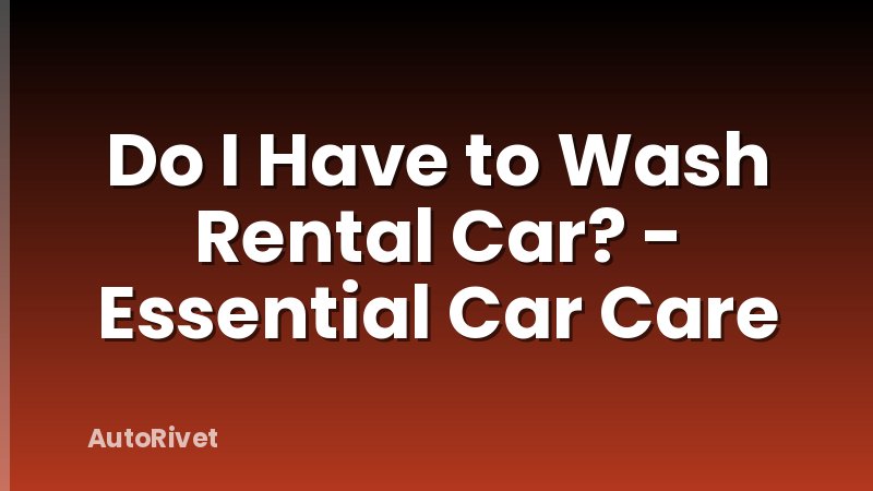 Do I Have to Wash Rental Car? - Essential Car Care