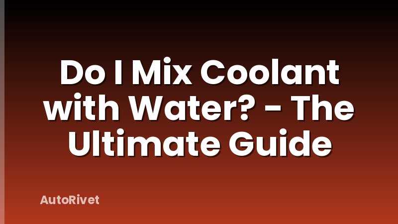 Do I Mix Coolant with Water? - The Ultimate Guide