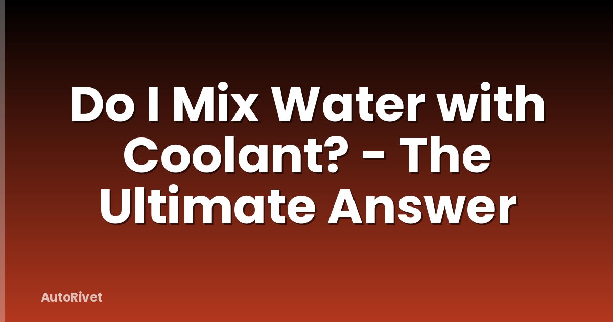Do I Mix Water with Coolant? - The Ultimate Answer