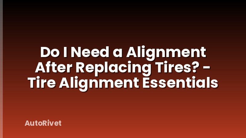 Do I Need a Alignment After Replacing Tires? - Tire Alignment Essentials