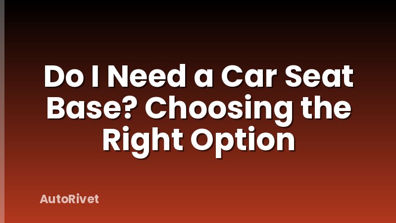 Do I Need a Car Seat Base? Choosing the Right Option