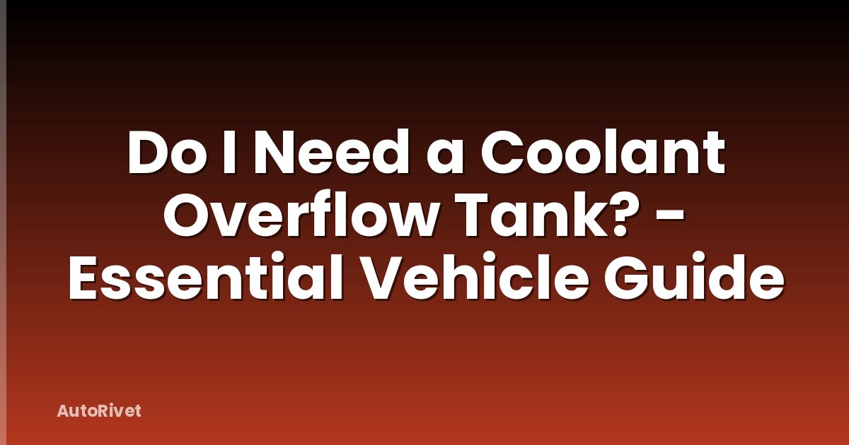 Do I Need a Coolant Overflow Tank? - Essential Vehicle Guide