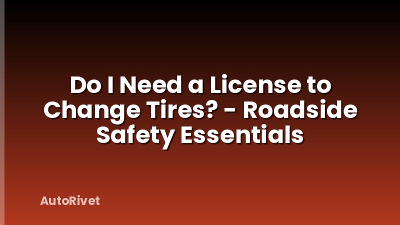 Do I Need a License to Change Tires? - Roadside Safety Essentials