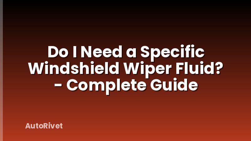 Do I Need a Specific Windshield Wiper Fluid? - Complete Guide