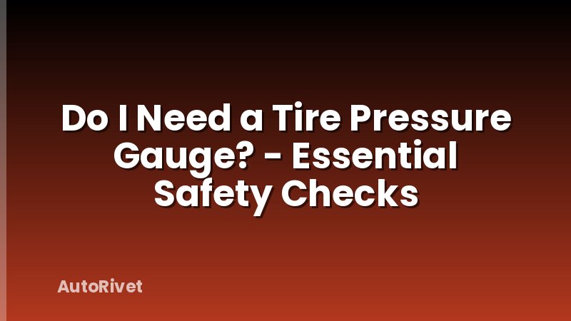Do I Need a Tire Pressure Gauge? - Essential Safety Checks