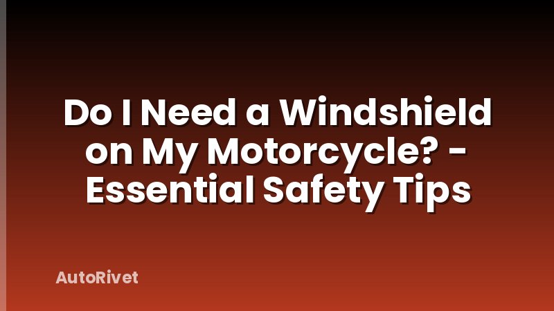 Do I Need a Windshield on My Motorcycle? - Essential Safety Tips