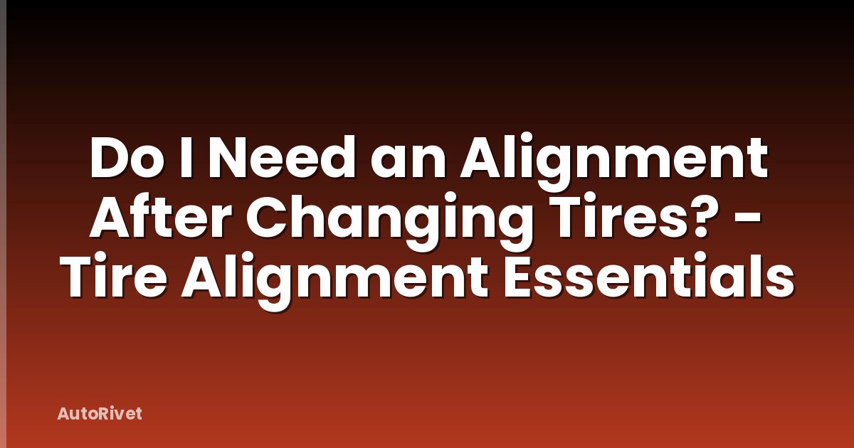 Do I Need an Alignment After Changing Tires? - Tire Alignment Essentials
