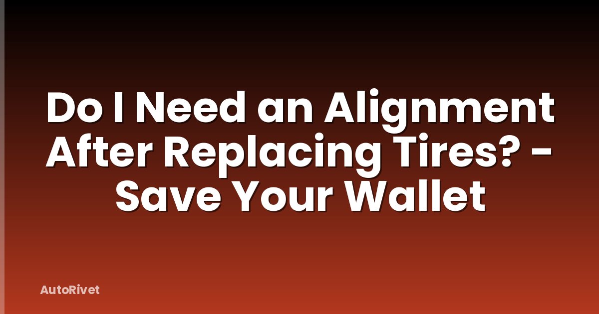 Do I Need an Alignment After Replacing Tires? - Save Your Wallet
