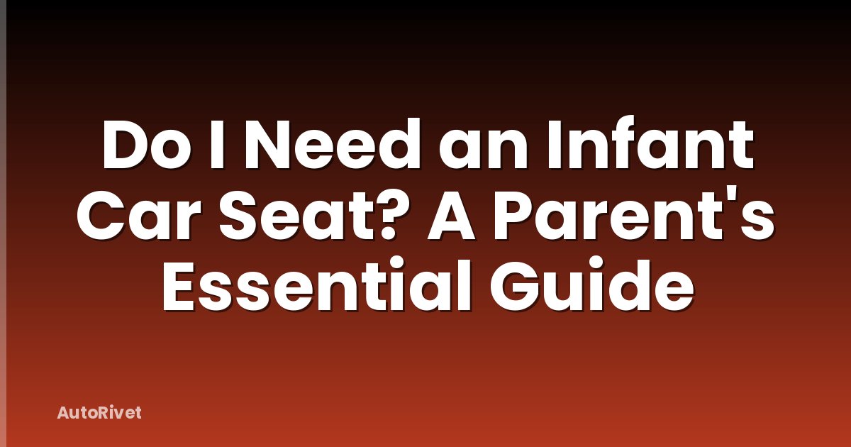 Do I Need an Infant Car Seat? A Parent's Essential Guide
