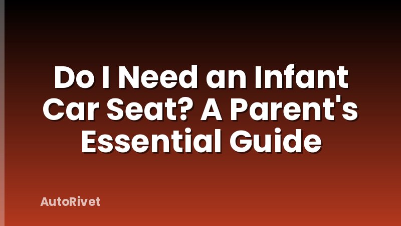 Do I Need an Infant Car Seat? A Parent's Essential Guide