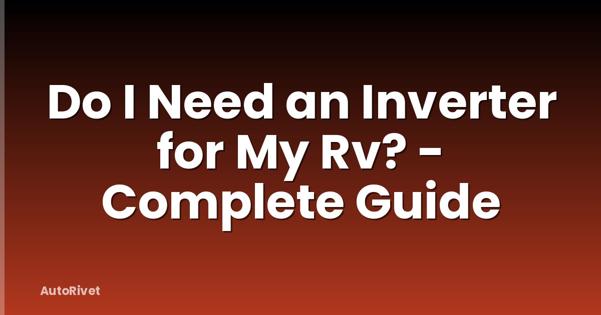 Do I Need an Inverter for My Rv? - Complete Guide