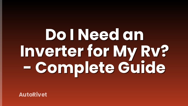 Do I Need an Inverter for My Rv? - Complete Guide