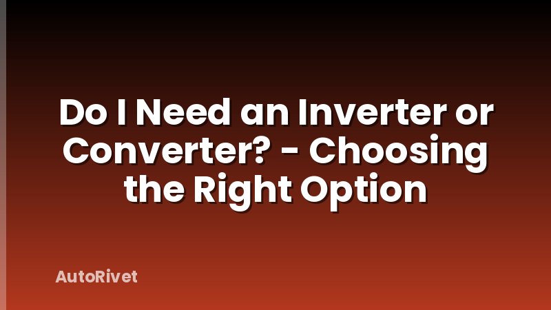 Do I Need an Inverter or Converter? - Choosing the Right Option
