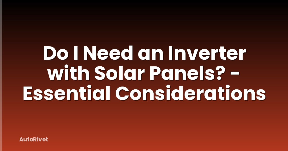 Do I Need an Inverter with Solar Panels? - Essential Considerations